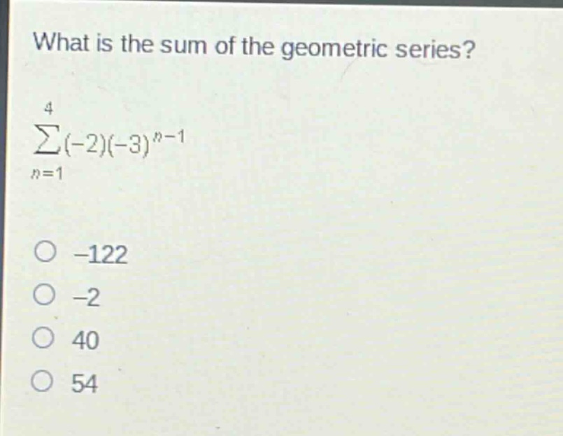 what is the sum of the geometric series?\n sum_{n = 1}^{4}(-2)(-3)^{n - 1} \n-122\n-2\n40\n54