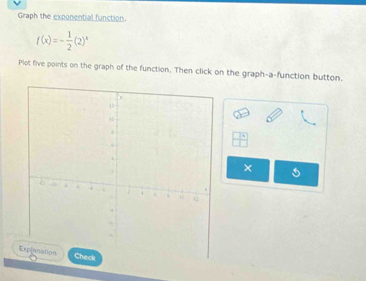 graph the exponential function.\n\n$f(x)=-\frac{1}{2}(2)^{x}$\n\nplot five points on the graph of the function. then click on the graph - a - function button.