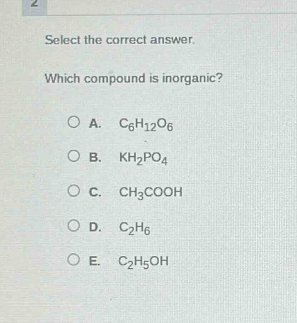 select the correct answer. which compound is inorganic?\na. c₆h₁₂o₆\nb. kh₂po₄\nc. ch₃cooh\nd. c₂h₆\ne. c₂h₅oh