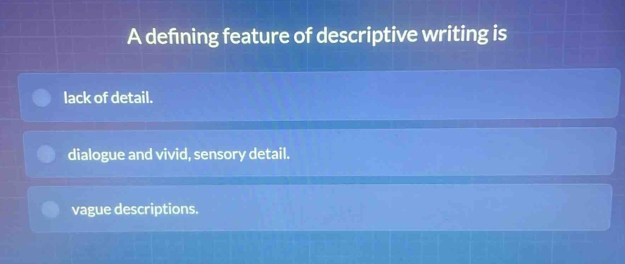 a defining feature of descriptive writing is\nlack of detail.\ndialogue and vivid, sensory detail.\nvague descriptions.