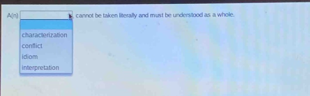 a(n) cannot be taken literally and must be understood as a whole.\ncharacterization\nconflict\nidiom\ninterpretation