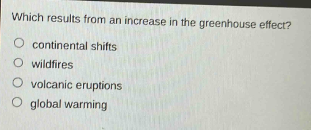 which results from an increase in the greenhouse effect?\n○ continental shifts\n○ wildfires\n○ volcanic eruptions\n○ global warming