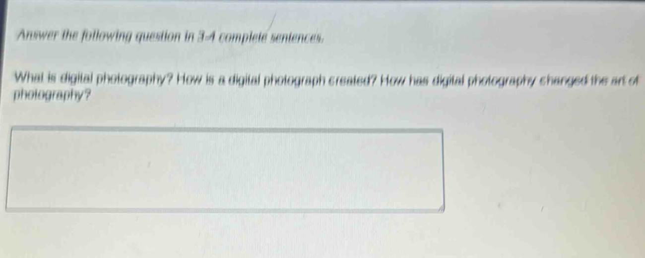 answer the following question in 3 - 4 complete sentences. what is digital photography? how is a digital photograph created? how has digital photography changed the art of photography?