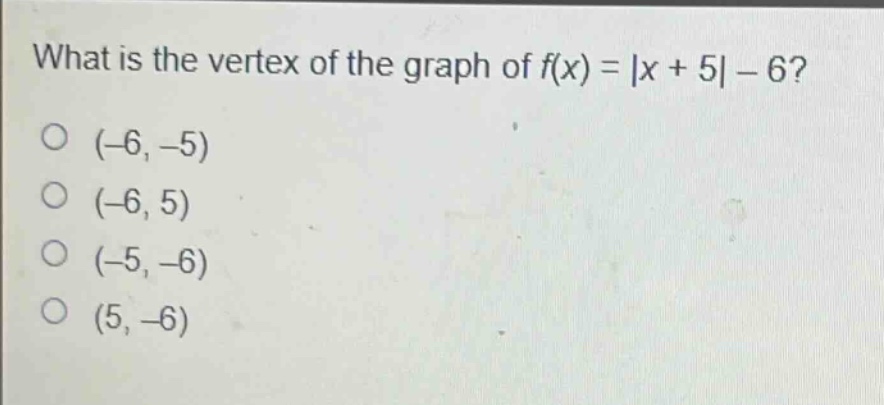 what is the vertex of the graph of f(x) = |x + 5| - 6?\n(-6, -5)\n(-6, 5)\n(-5, -6)\n(5, -6)