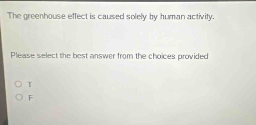 the greenhouse effect is caused solely by human activity. please select the best answer from the choices provided. o t o f