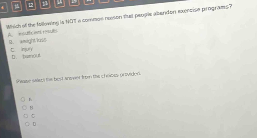which of the following is not a common reason that people abandon exercise programs? a. insufficient results b. weight loss c. injury d. burnout please select the best answer from the choices provided. o a o b o c o d