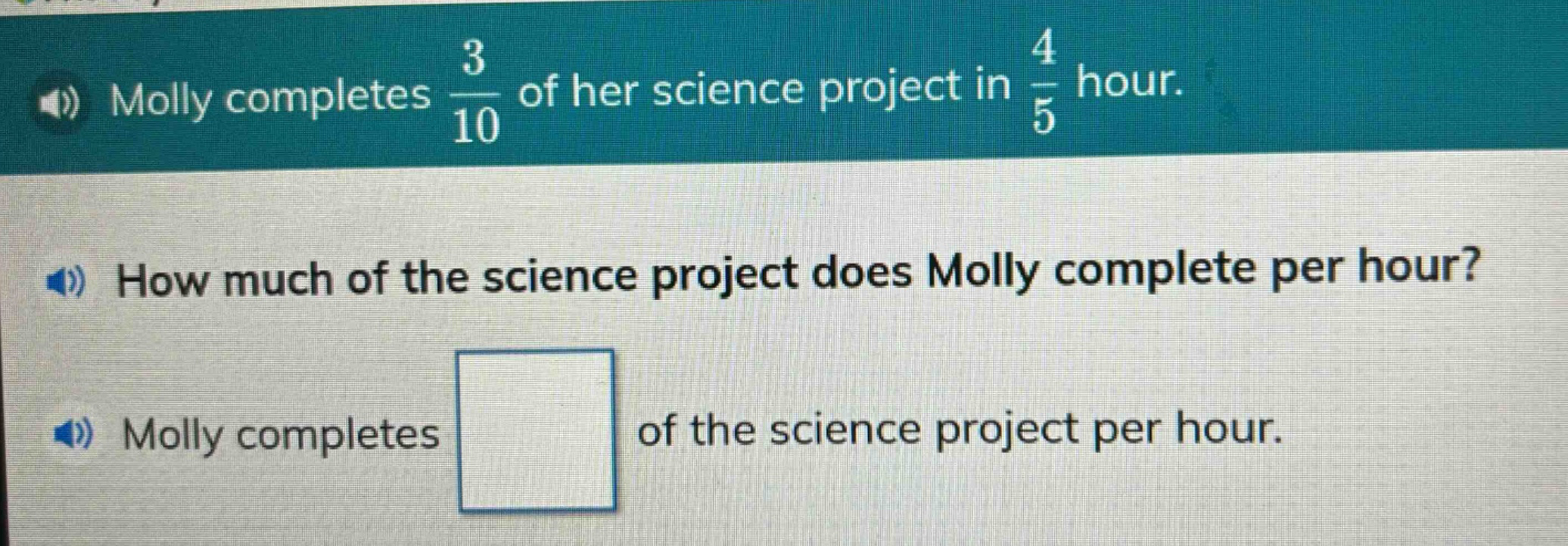 molly completes $\frac{3}{10}$ of her science project in $\frac{4}{5}$ hour. how much of the science project does molly complete per hour? molly completes of the science project per hour.