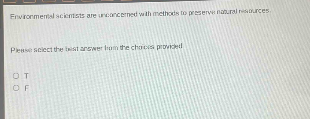environmental scientists are unconcerned with methods to preserve natural resources. please select the best answer from the choices provided\no t\no f