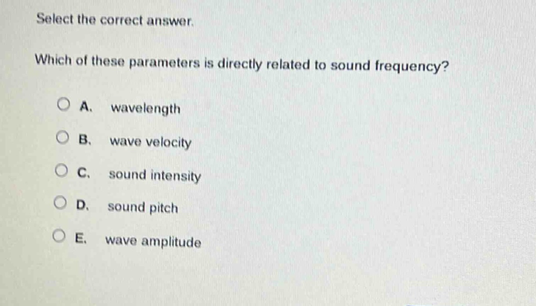 select the correct answer. which of these parameters is directly related to sound frequency? a. wavelength b. wave velocity c. sound intensity d. sound pitch e. wave amplitude