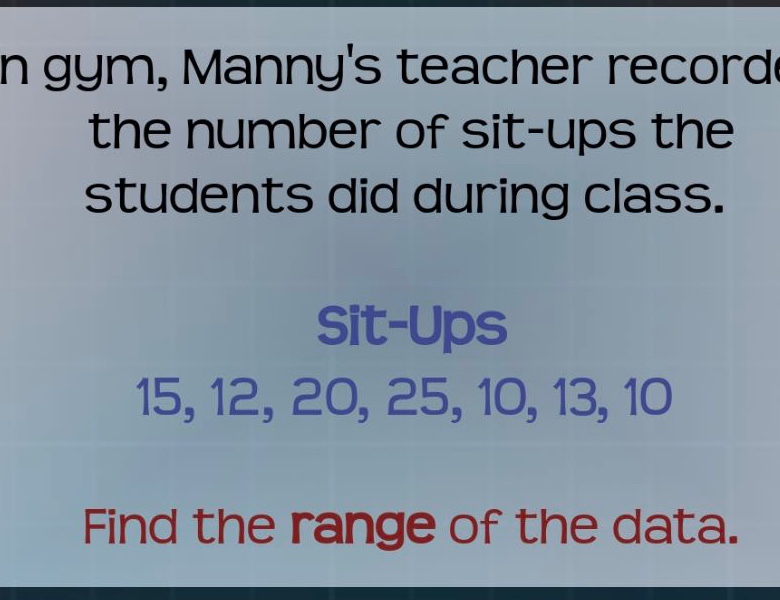 in gym, mannys teacher recorded the number of sit - ups the students did during class.\nsit - ups\n15, 12, 20, 25, 10, 13, 10\nfind the range of the data.