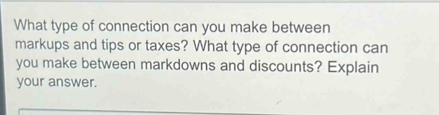 what type of connection can you make between markups and tips or taxes? what type of connection can you make between markdowns and discounts? explain your answer.