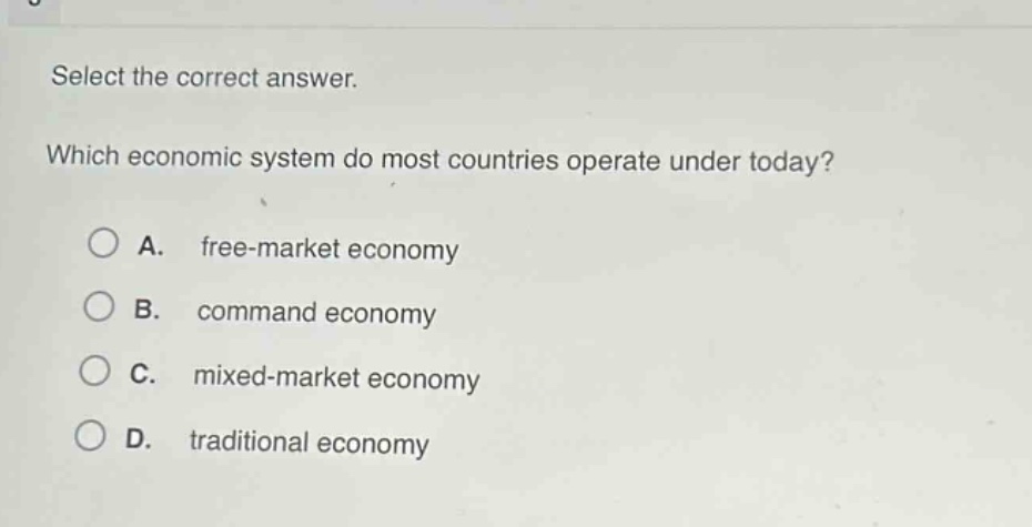 select the correct answer. which economic system do most countries operate under today? a. free - market economy b. command economy c. mixed - market economy d. traditional economy