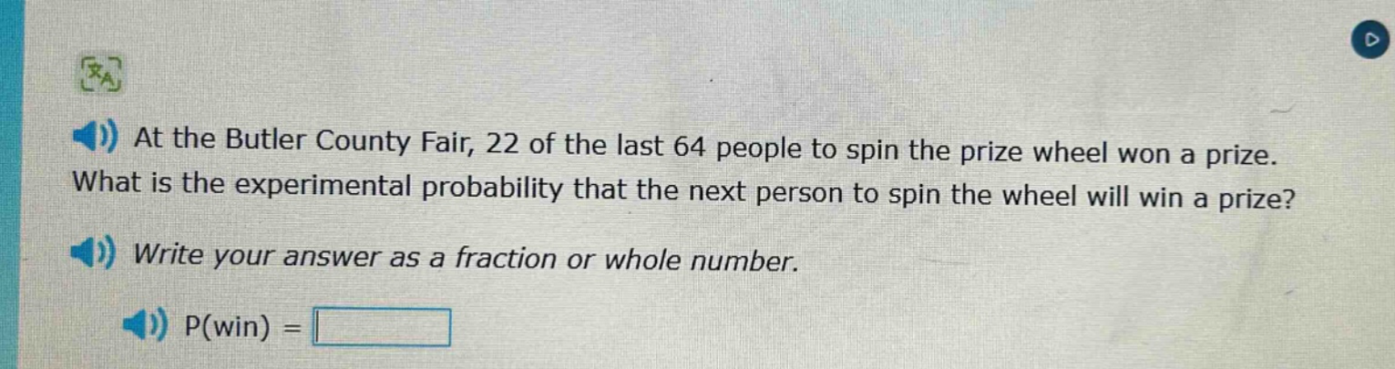 at the butler county fair, 22 of the last 64 people to spin the prize wheel won a prize. what is the experimental probability that the next person to spin the wheel will win a prize? write your answer as a fraction or whole number. p(win) =