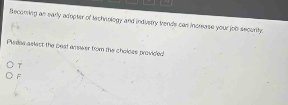 becoming an early adopter of technology and industry trends can increase your job security. please select the best answer from the choices provided. o t o f