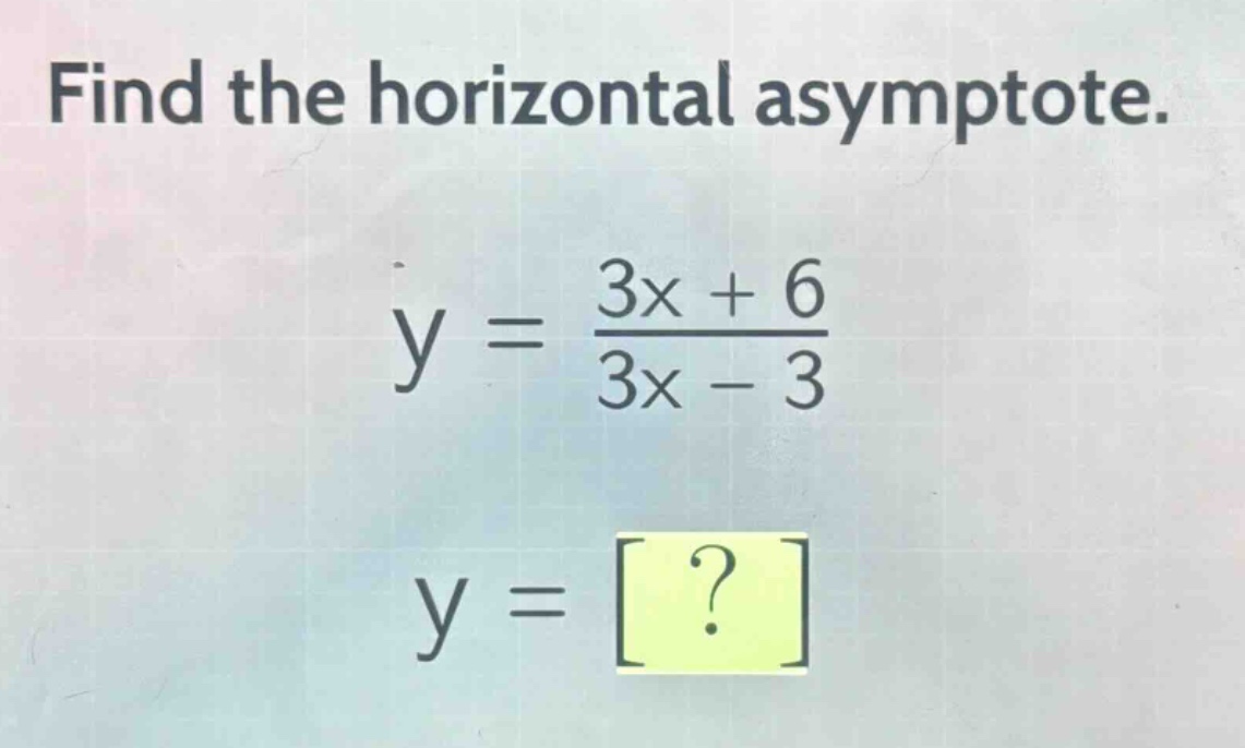 find the horizontal asymptote.\ny = \\frac{3x + 6}{3x - 3}\ny = ?
