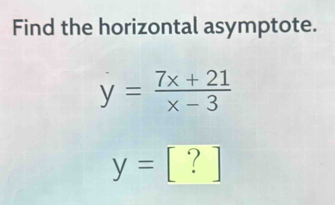 find the horizontal asymptote.\ny = \\frac{7x + 21}{x - 3}\ny = ?