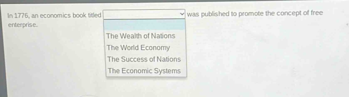 in 1776, an economics book titled was published to promote the concept of free enterprise.\nthe wealth of nations\nthe world economy\nthe success of nations\nthe economic systems