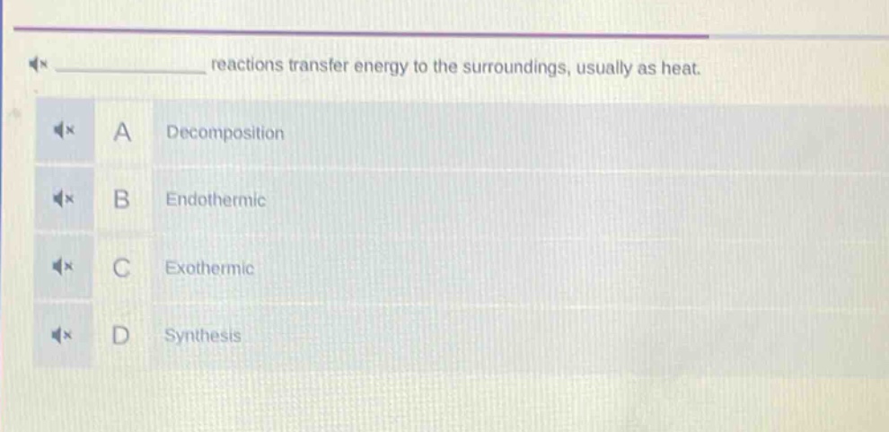 reactions transfer energy to the surroundings, usually as heat.\na decomposition\nb endothermic\nc exothermic\nd synthesis