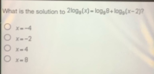 what is the solution to 2log₉(x)=log₉8 + log₉(x - 2)?\no x=-4\no x=-2\no x=4\no x=8