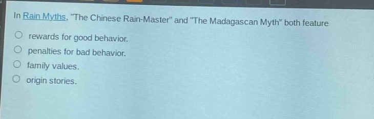 in rain myths, \the chinese rain - master\ and \the madagascan myth\ both feature\nrewards for good behavior.\npenalties for bad behavior.\nfamily values.\norigin stories.
