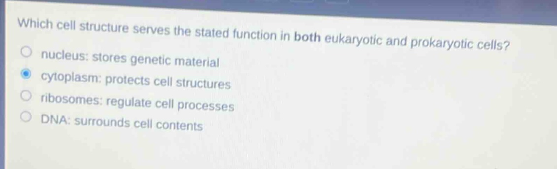 which cell structure serves the stated function in both eukaryotic and prokaryotic cells?\n nucleus: stores genetic material\n cytoplasm: protects cell structures\n ribosomes: regulate cell processes\n dna: surrounds cell contents