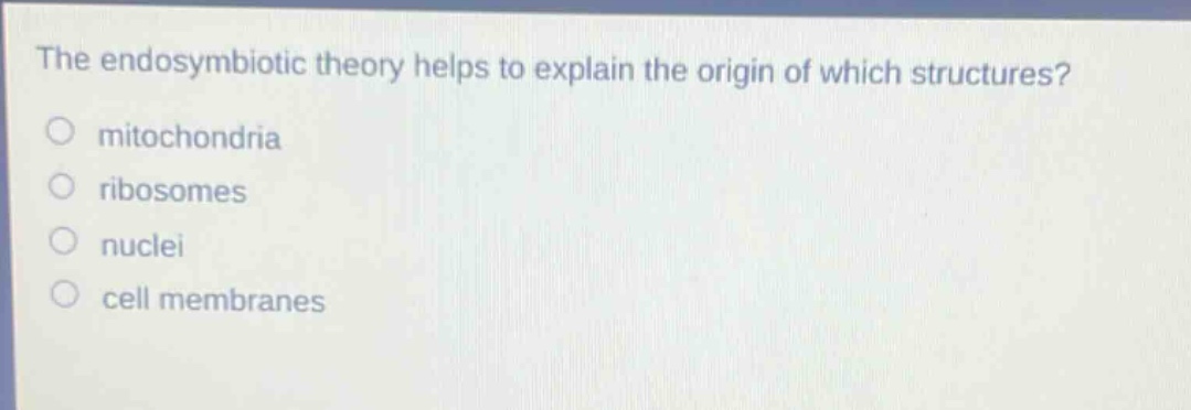 the endosymbiotic theory helps to explain the origin of which structures?\nmitochondria\nribosomes\nnuclei\ncell membranes