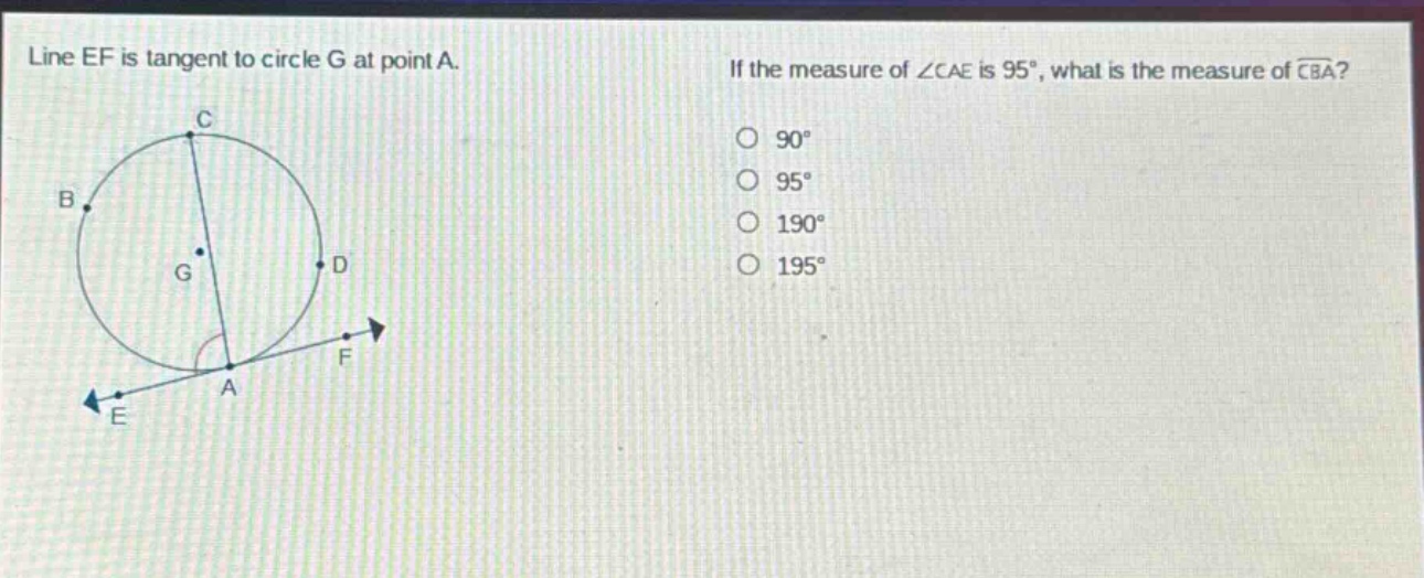line ef is tangent to circle g at point a. if the measure of ∠cae is 95°, what is the measure of ⌢cba? 90° 95° 190° 195°
