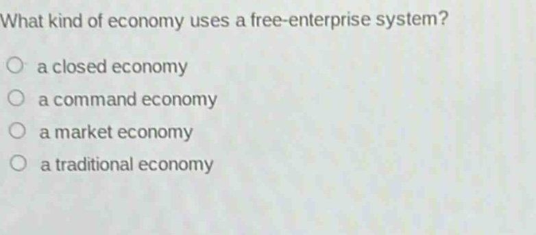 what kind of economy uses a free - enterprise system?\n○ a closed economy\n○ a command economy\n○ a market economy\n○ a traditional economy