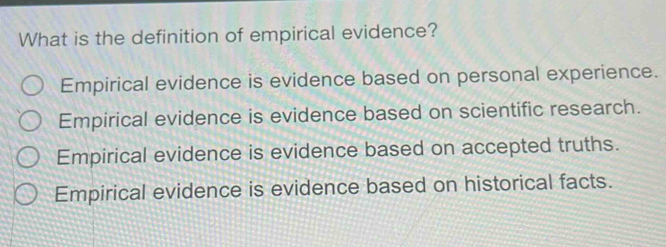 what is the definition of empirical evidence?\nempirical evidence is evidence based on personal experience.\nempirical evidence is evidence based on scientific research.\nempirical evidence is evidence based on accepted truths.\nempirical evidence is evidence based on historical facts.