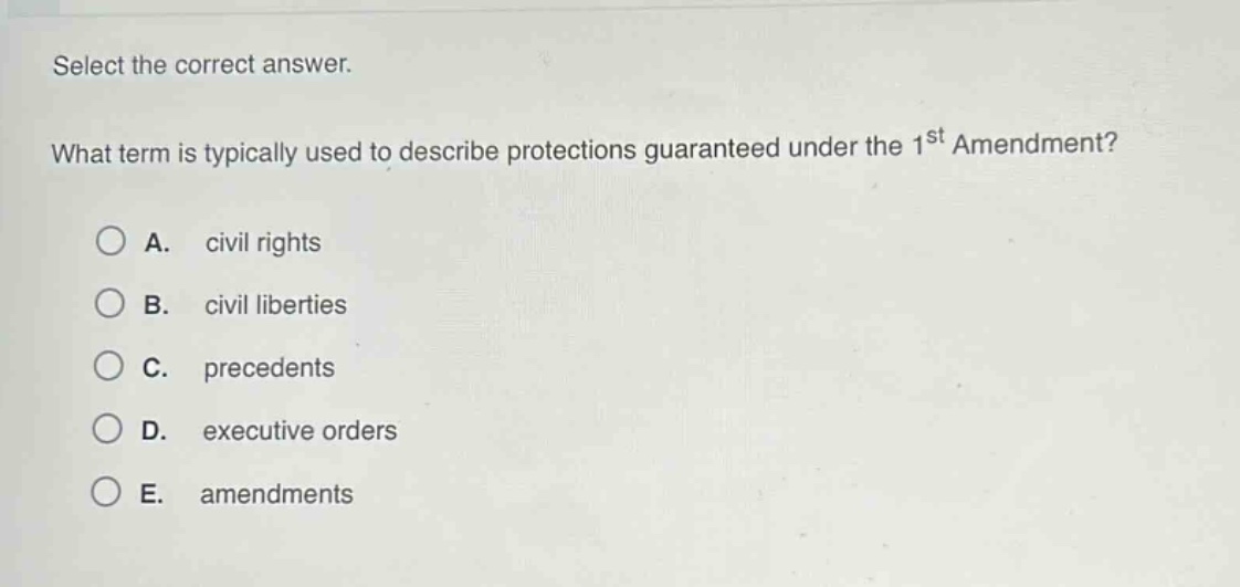 select the correct answer.\nwhat term is typically used to describe protections guaranteed under the 1st amendment?\na. civil rights\nb. civil liberties\nc. precedents\nd. executive orders\ne. amendments
