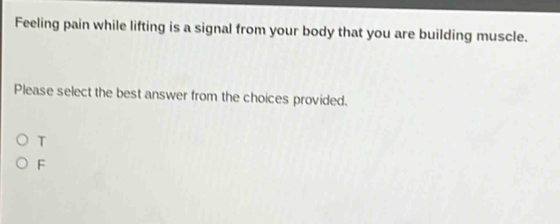 feeling pain while lifting is a signal from your body that you are building muscle. please select the best answer from the choices provided. o t o f