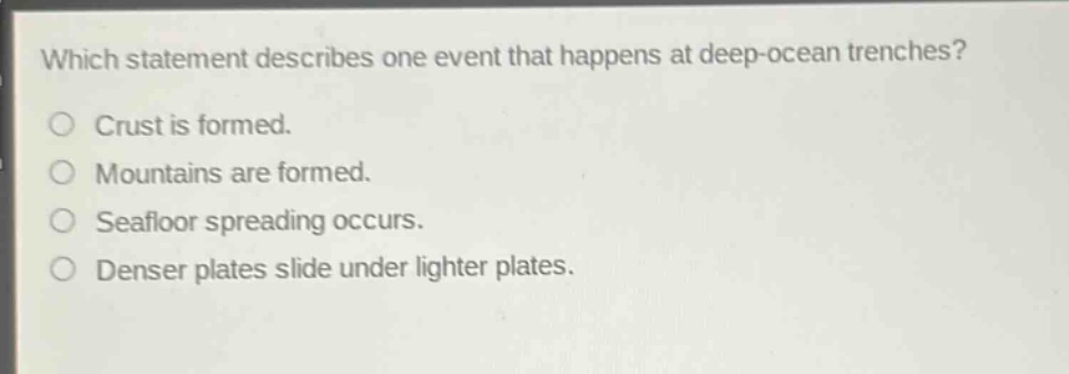 which statement describes one event that happens at deep - ocean trenches?\ncrust is formed.\nmountains are formed.\nseafloor spreading occurs.\ndenser plates slide under lighter plates.