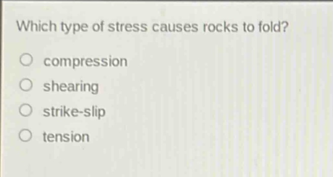 which type of stress causes rocks to fold?\ncompression\nshearing\nstrike - slip\ntension