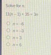 solve for n.\n11(n - 1)+35 = 3n\no n=-6\no n=-3\no n = 3\no n = 6