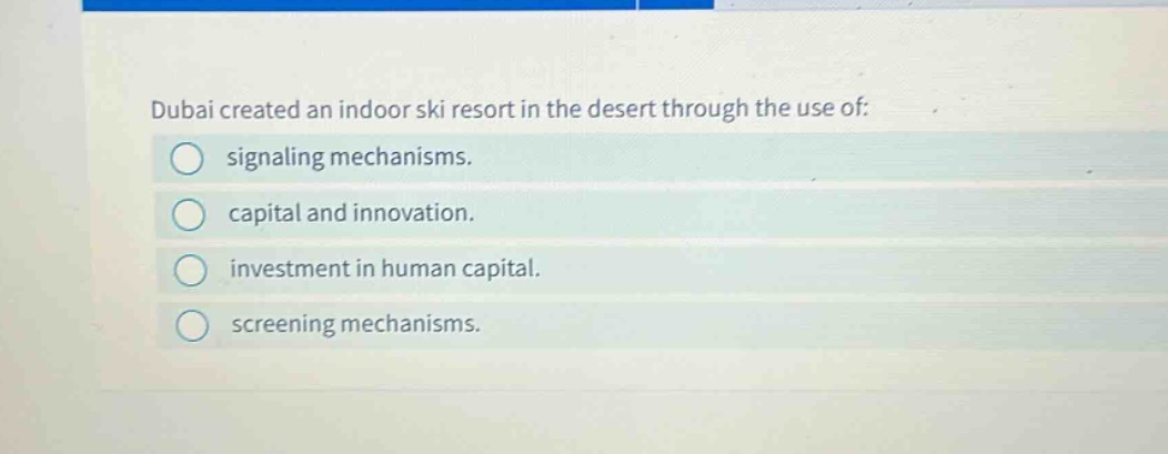 dubai created an indoor ski resort in the desert through the use of:\n○ signaling mechanisms.\n○ capital and innovation.\n○ investment in human capital.\n○ screening mechanisms.
