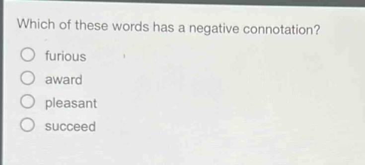 which of these words has a negative connotation?\n○ furious\n○ award\n○ pleasant\n○ succeed