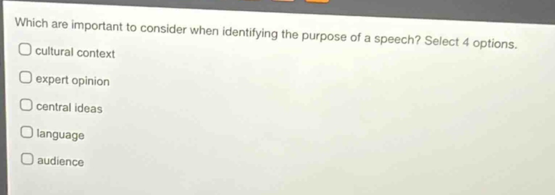 which are important to consider when identifying the purpose of a speech? select 4 options.\ncultural context\nexpert opinion\ncentral ideas\nlanguage\naudience