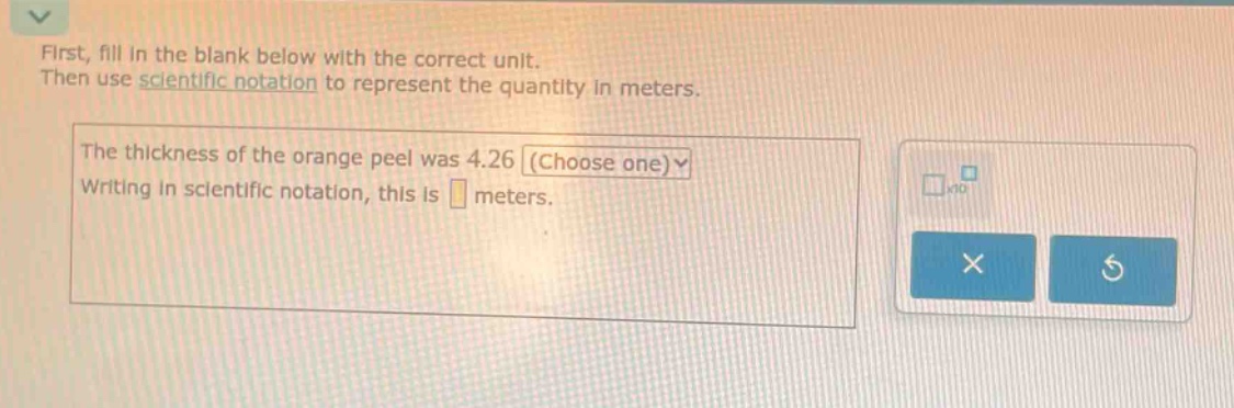 first, fill in the blank below with the correct unit. then use scientific notation to represent the quantity in meters. the thickness of the orange peel was 4.26 (choose one) writing in scientific notation, this is meters.