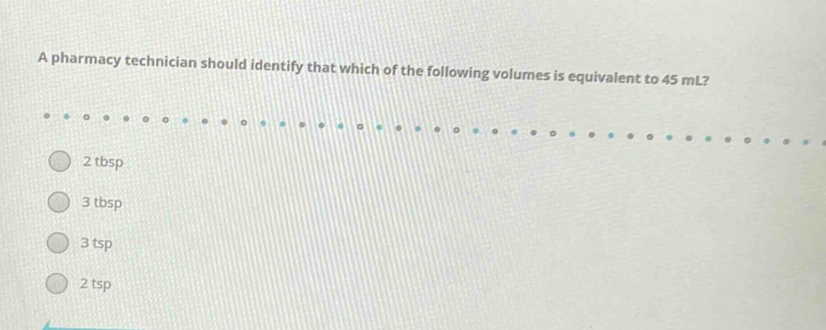 a pharmacy technician should identify that which of the following volumes is equivalent to 45 ml?\n2 tbsp\n3 tbsp\n3 tsp\n2 tsp