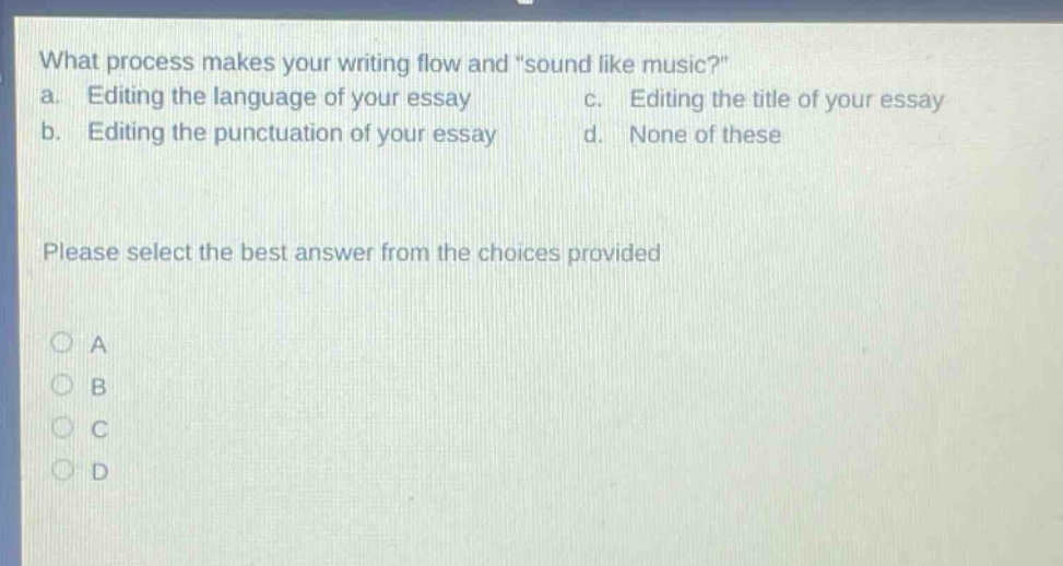 what process makes your writing flow and \sound like music?\ a. editing the language of your essay b. editing the punctuation of your essay c. editing the title of your essay d. none of these please select the best answer from the choices provided