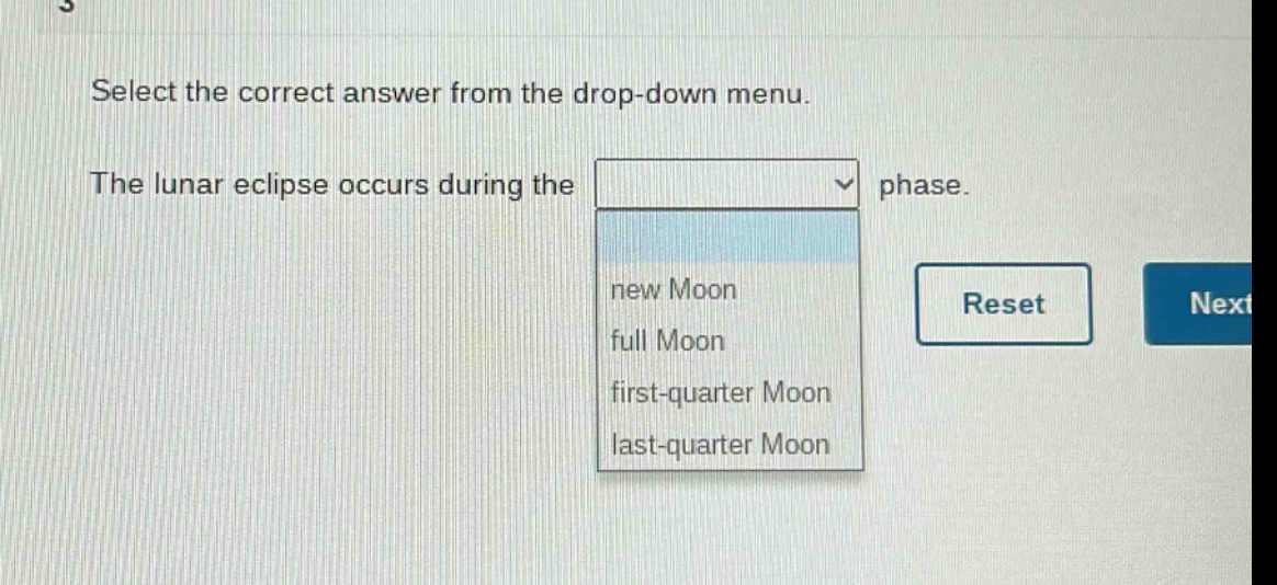 select the correct answer from the drop - down menu. the lunar eclipse occurs during the phase. new moon full moon first - quarter moon last - quarter moon