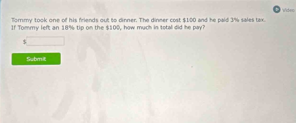 tommy took one of his friends out to dinner. the dinner cost $100 and he paid 3% sales tax. if tommy left an 18% tip on the $100, how much in total did he pay?