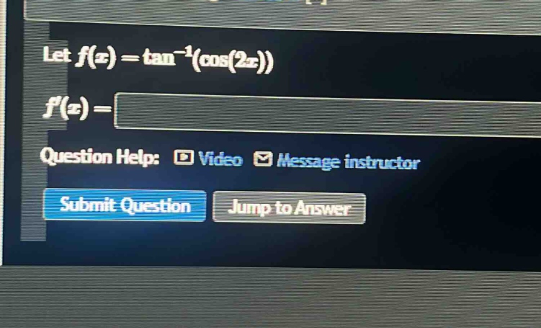 let $f(x)=\tan^{-1}(cos(2x))$ $f(x)=$ question help: video message instructor submit question jump to answer