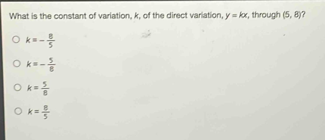 what is the constant of variation, k, of the direct variation, y = kx, through (5, 8)?\n$k = -\\frac{8}{5}$\n$k = -\\frac{5}{8}$\n$k = \\frac{5}{8}$\n$k = \\frac{8}{5}$