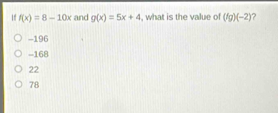 if (f(x)=8 - 10x) and (g(x)=5x + 4), what is the value of ((fg)(-2))?\n-196\n-168\n22\n78