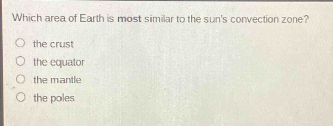 which area of earth is most similar to the suns convection zone?\no the crust\no the equator\no the mantle\no the poles