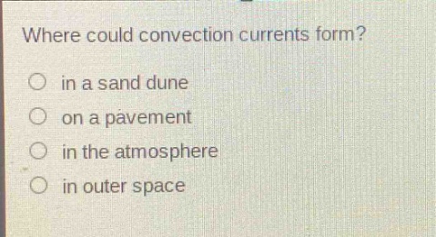 where could convection currents form?\n in a sand dune\n on a pavement\n in the atmosphere\n in outer space