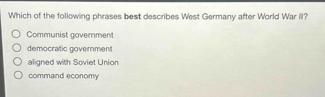 which of the following phrases best describes west germany after world war ii?\ncommunist government\ndemocratic government\naligned with soviet union\ncommand economy