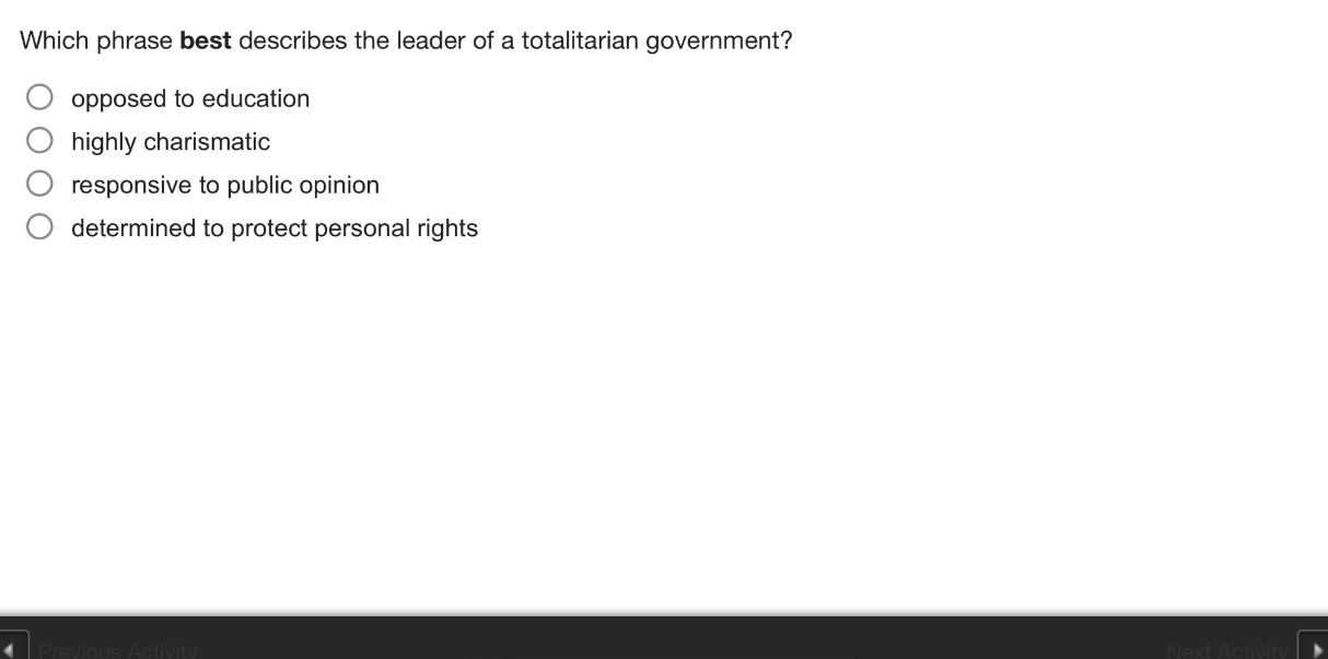 which phrase best describes the leader of a totalitarian government?\nopposed to education\nhighly charismatic\nresponsive to public opinion\ndetermined to protect personal rights