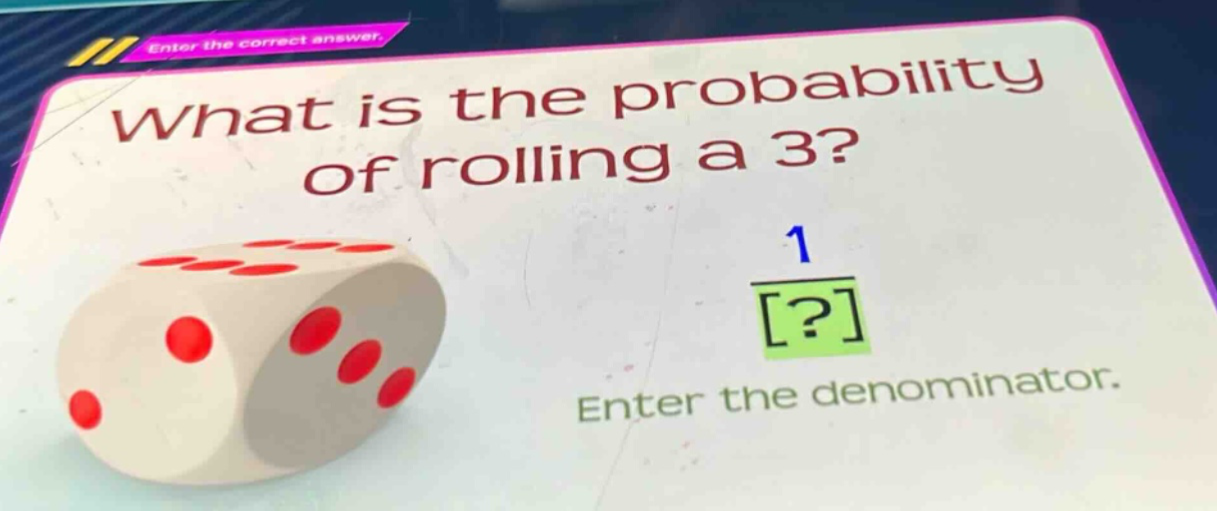 what is the probability of rolling a 3? enter the denominator.